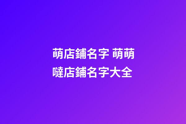 萌店鋪名字 萌萌噠店鋪名字大全-第1張-店鋪起名-玄機派